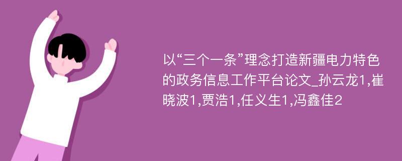 以“三个一条”理念打造新疆电力特色的政务信息工作平台论文_孙云龙1,崔晓波1,贾浩1,任义生1,冯鑫佳2