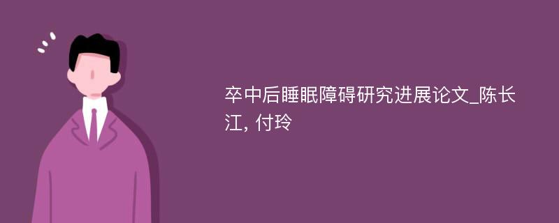 卒中后睡眠障碍研究进展论文_陈长江, 付玲