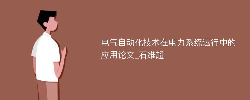 电气自动化技术在电力系统运行中的应用论文_石维超