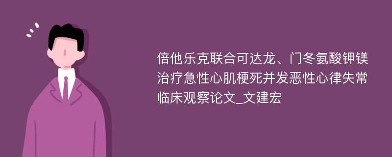 倍他乐克联合可达龙、门冬氨酸钾镁治疗急性心肌梗死并发恶性心律失常临床观察论文_文建宏