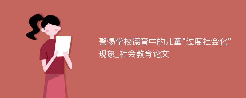 警惕学校德育中的儿童“过度社会化”现象_社会教育论文