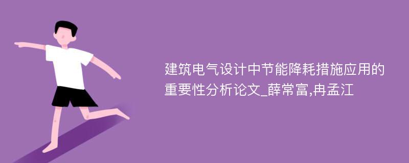 建筑电气设计中节能降耗措施应用的重要性分析论文_薛常富,冉孟江