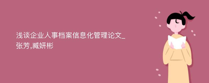 浅谈企业人事档案信息化管理论文_张芳,臧妍彬