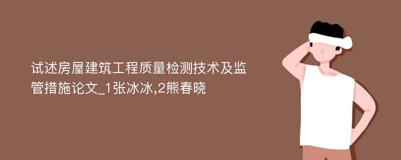 试述房屋建筑工程质量检测技术及监管措施论文_1张冰冰,2熊春晓