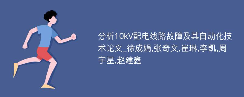 分析10kV配电线路故障及其自动化技术论文_徐成娟,张奇文,崔琳,李凯,周宇星,赵建鑫