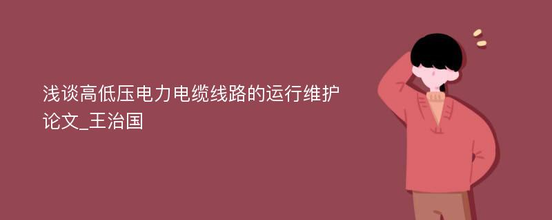 浅谈高低压电力电缆线路的运行维护论文_王治国