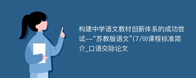 构建中学语文教材创新体系的成功尝试--“苏教版语文”(7/9)课程标准简介_口语交际论文