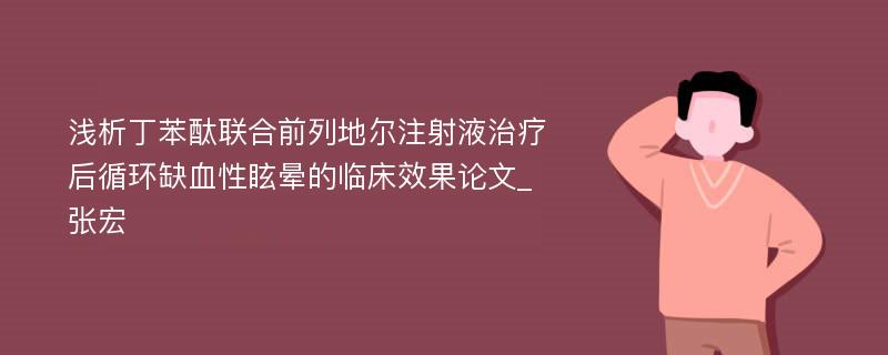 浅析丁苯酞联合前列地尔注射液治疗后循环缺血性眩晕的临床效果论文_张宏