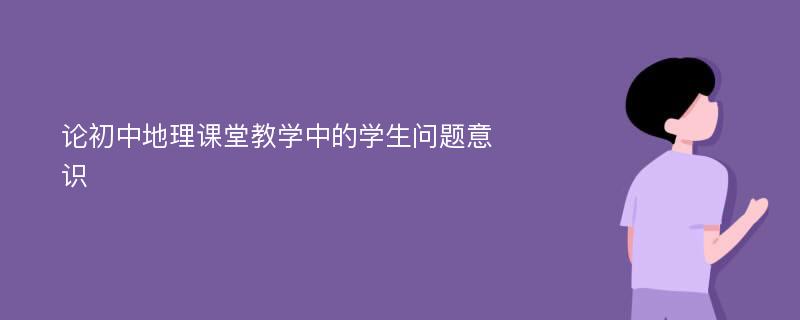 论初中地理课堂教学中的学生问题意识