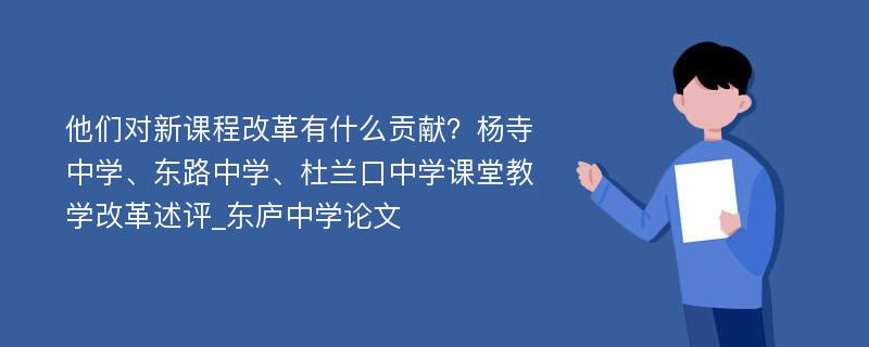 他们对新课程改革有什么贡献？杨寺中学、东路中学、杜兰口中学课堂教学改革述评_东庐中学论文