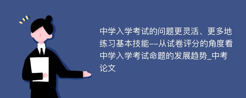 中学入学考试的问题更灵活、更多地练习基本技能--从试卷评分的角度看中学入学考试命题的发展趋势_中考论文