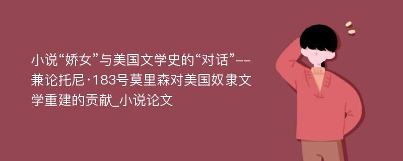 小说“娇女”与美国文学史的“对话”--兼论托尼·183号莫里森对美国奴隶文学重建的贡献_小说论文