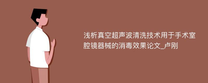 浅析真空超声波清洗技术用于手术室腔镜器械的消毒效果论文_卢刚