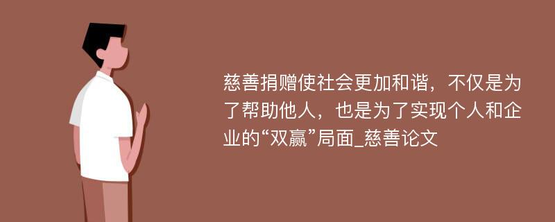 慈善捐赠使社会更加和谐，不仅是为了帮助他人，也是为了实现个人和企业的“双赢”局面_慈善论文