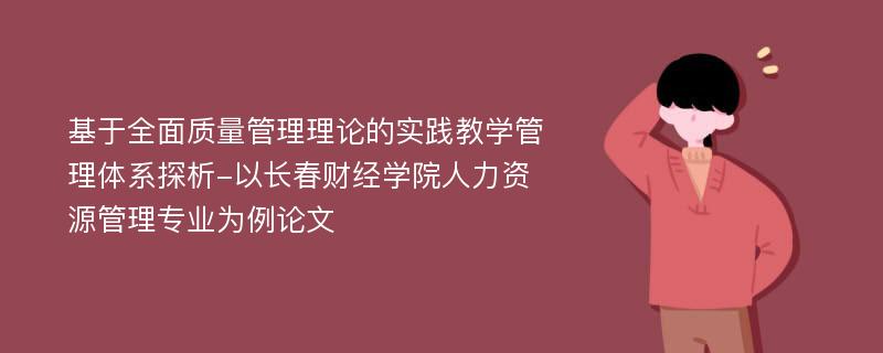 基于全面质量管理理论的实践教学管理体系探析-以长春财经学院人力资源管理专业为例论文