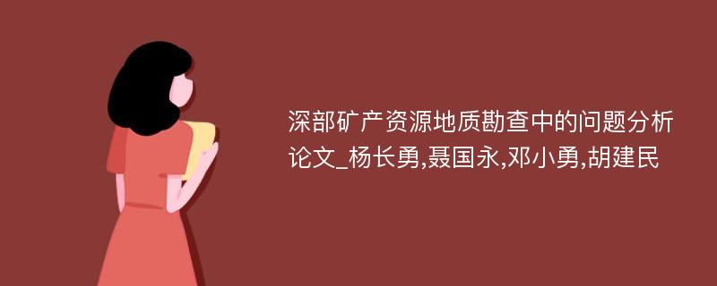 深部矿产资源地质勘查中的问题分析论文_杨长勇,聂国永,邓小勇,胡建民