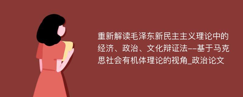 重新解读毛泽东新民主主义理论中的经济、政治、文化辩证法--基于马克思社会有机体理论的视角_政治论文