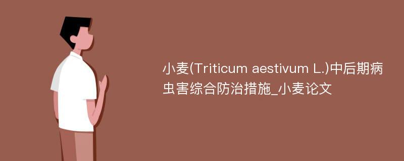 小麦(Triticum aestivum L.)中后期病虫害综合防治措施_小麦论文