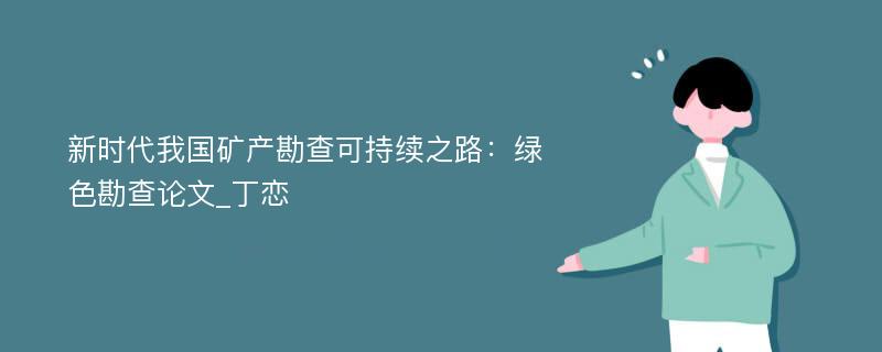 新时代我国矿产勘查可持续之路：绿色勘查论文_丁恋