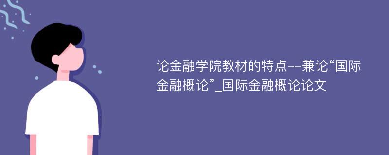 论金融学院教材的特点--兼论“国际金融概论”_国际金融概论论文