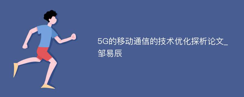 5G的移动通信的技术优化探析论文_邹易辰