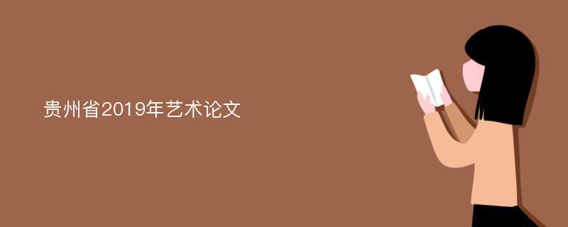 贵州省2019年艺术论文