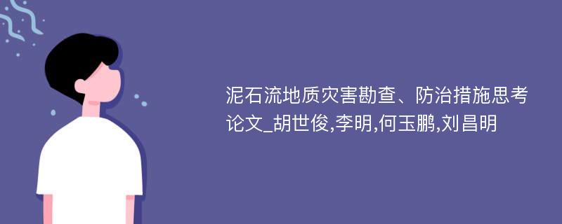 泥石流地质灾害勘查、防治措施思考论文_胡世俊,李明,何玉鹏,刘昌明