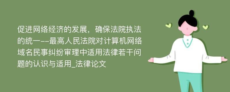 促进网络经济的发展，确保法院执法的统一--最高人民法院对计算机网络域名民事纠纷审理中适用法律若干问题的认识与适用_法律论文