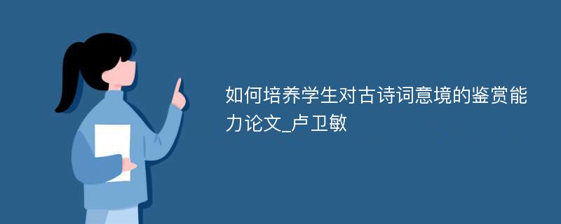 如何培养学生对古诗词意境的鉴赏能力论文_卢卫敏