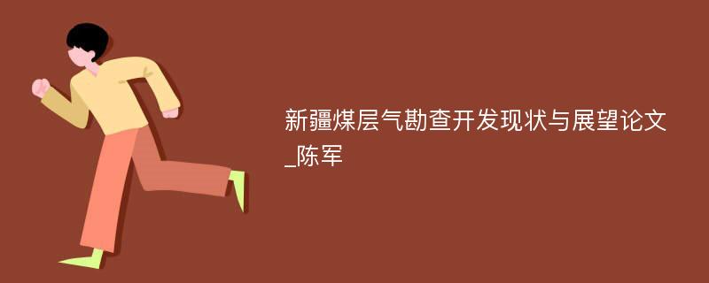 新疆煤层气勘查开发现状与展望论文_陈军