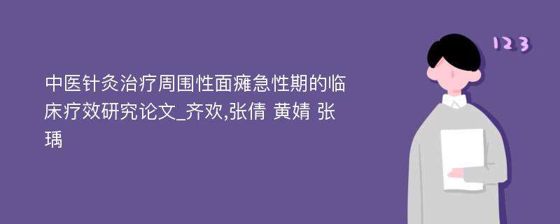 中医针灸治疗周围性面瘫急性期的临床疗效研究论文_齐欢,张倩 黄婧 张瑀