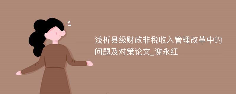 浅析县级财政非税收入管理改革中的问题及对策论文_谢永红