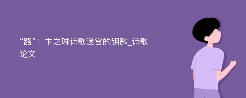 “路”：卞之琳诗歌迷宫的钥匙_诗歌论文