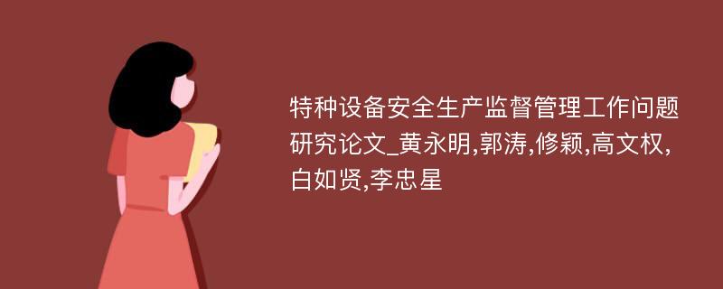 特种设备安全生产监督管理工作问题研究论文_黄永明,郭涛,修颖,高文权,白如贤,李忠星