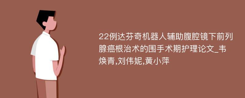 22例达芬奇机器人辅助腹腔镜下前列腺癌根治术的围手术期护理论文_韦焕青,刘伟妮,黄小萍