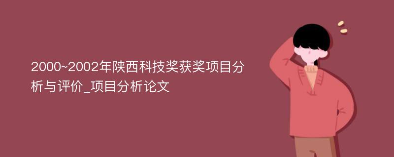 2000~2002年陕西科技奖获奖项目分析与评价_项目分析论文