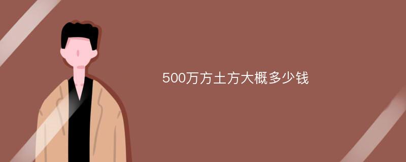 500万方土方大概多少钱