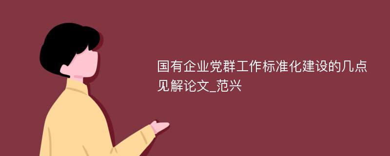 国有企业党群工作标准化建设的几点见解论文_范兴