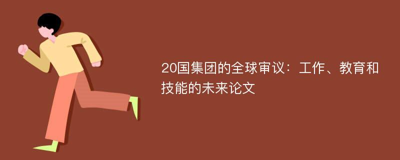 20国集团的全球审议：工作、教育和技能的未来论文