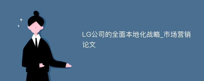 LG公司的全面本地化战略_市场营销论文