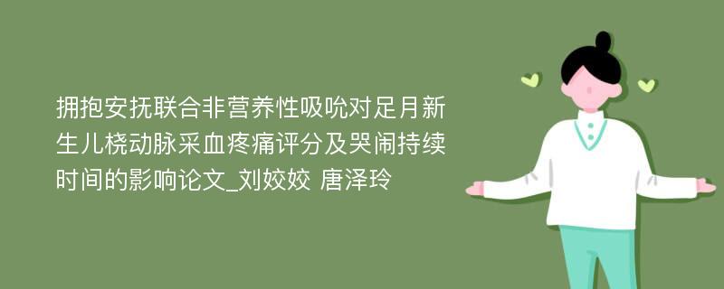 拥抱安抚联合非营养性吸吮对足月新生儿桡动脉采血疼痛评分及哭闹持续时间的影响论文_刘姣姣 唐泽玲