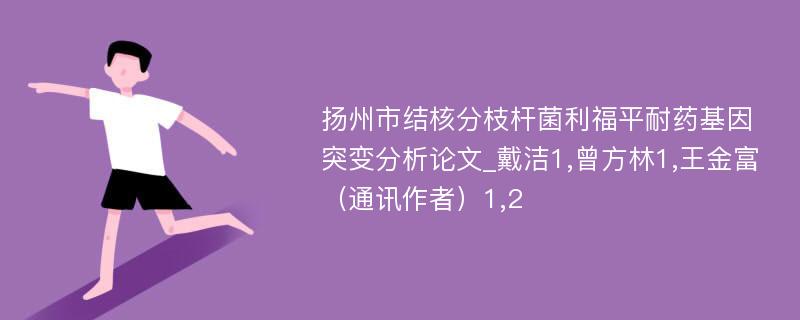 扬州市结核分枝杆菌利福平耐药基因突变分析论文_戴洁1,曾方林1,王金富（通讯作者）1,2