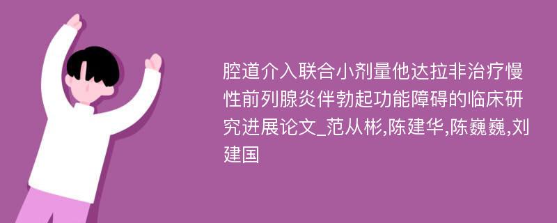 腔道介入联合小剂量他达拉非治疗慢性前列腺炎伴勃起功能障碍的临床研究进展论文_范从彬,陈建华,陈巍巍,刘建国