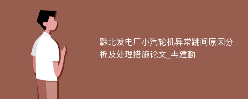 黔北发电厂小汽轮机异常跳闸原因分析及处理措施论文_冉建勤