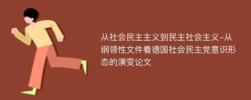 从社会民主主义到民主社会主义-从纲领性文件看德国社会民主党意识形态的演变论文