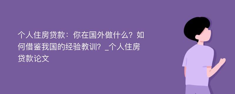 个人住房贷款：你在国外做什么？如何借鉴我国的经验教训？_个人住房贷款论文