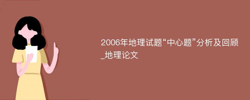 2006年地理试题“中心题”分析及回顾_地理论文