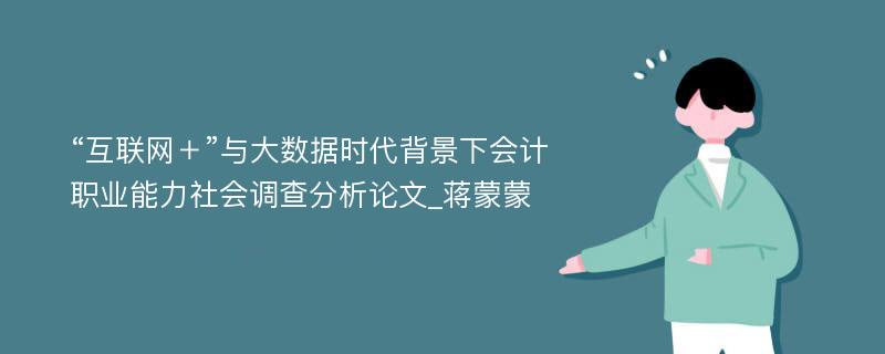 “互联网＋”与大数据时代背景下会计职业能力社会调查分析论文_蒋蒙蒙