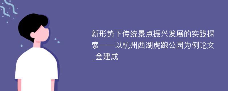 新形势下传统景点振兴发展的实践探索——以杭州西湖虎跑公园为例论文_金建成