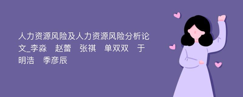 人力资源风险及人力资源风险分析论文_李淼　赵蕾　张祺　单双双　于明浩　季彦辰